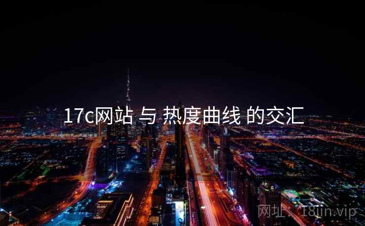 17c网站 与 热度曲线 的交汇 第2张 17c网站 与 热度曲线 的交汇 第2张