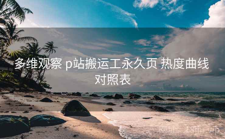 多维观察 p站搬运工永久页 热度曲线 对照表 第2张 多维观察 p站搬运工永久页 热度曲线 对照表 第2张