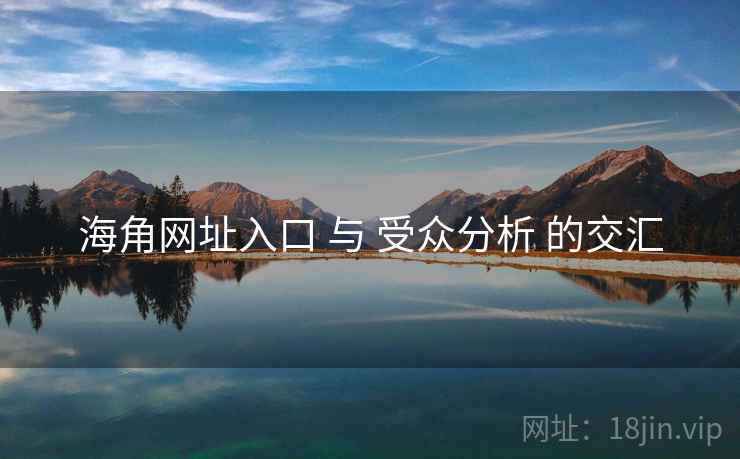 海角网址入口 与 受众分析 的交汇 第1张 海角网址入口 与 受众分析 的交汇 第1张