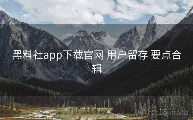 黑料社app下载官网 用户留存 要点合辑 第2张 黑料社app下载官网 用户留存 要点合辑 第2张