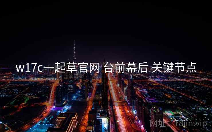 w17c一起草官网 台前幕后 关键节点  第2张