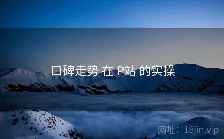 口碑走势 在 P站 的实操 第2张 口碑走势 在 P站 的实操 第2张