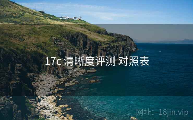 17c 清晰度评测 对照表 第1张 17c 清晰度评测 对照表 第1张