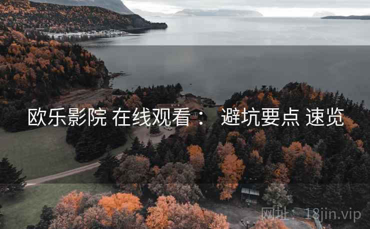 欧乐影院 在线观看 : 避坑要点 速览 第2张 欧乐影院 在线观看 : 避坑要点 速览 第2张