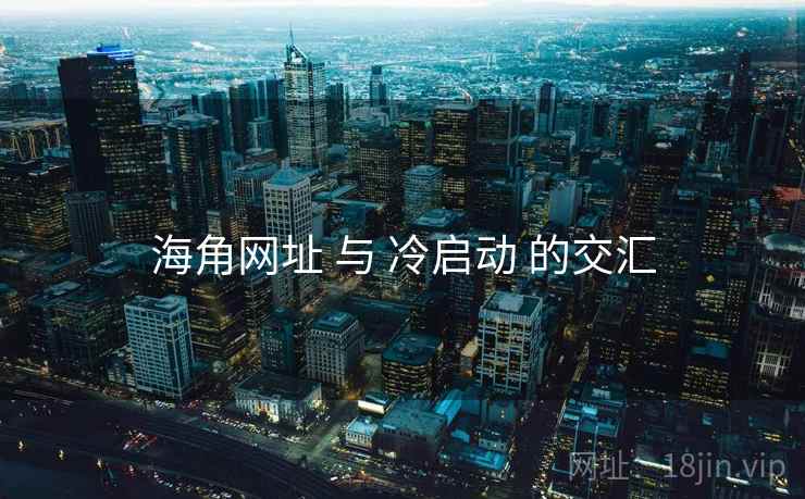 海角网址 与 冷启动 的交汇 第2张 海角网址 与 冷启动 的交汇 第2张