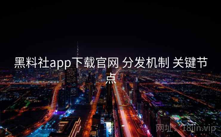 黑料社app下载官网 分发机制 关键节点 第2张 黑料社app下载官网 分发机制 关键节点 第2张