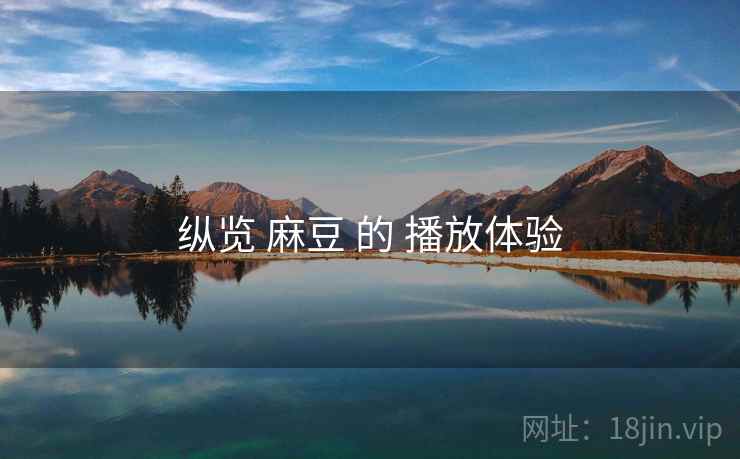 纵览 麻豆 的 播放体验 第1张 纵览 麻豆 的 播放体验 第1张