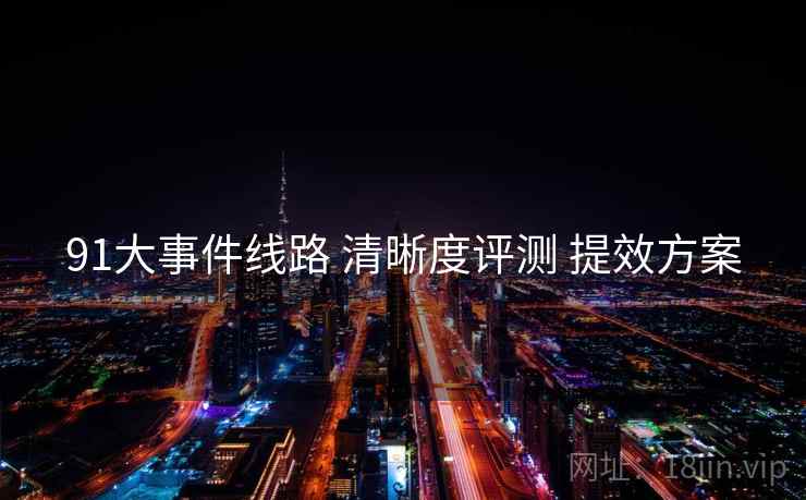 91大事件线路 清晰度评测 提效方案  第1张